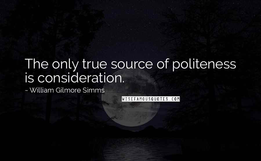 William Gilmore Simms Quotes: The only true source of politeness is consideration.