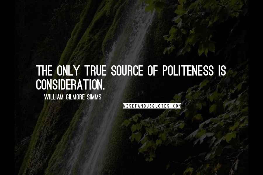 William Gilmore Simms Quotes: The only true source of politeness is consideration.