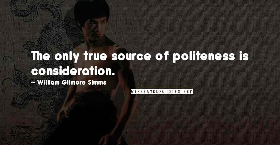 William Gilmore Simms Quotes: The only true source of politeness is consideration.