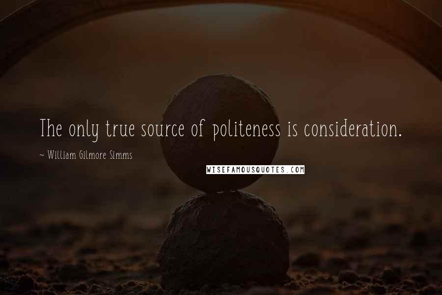 William Gilmore Simms Quotes: The only true source of politeness is consideration.