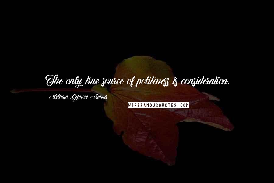 William Gilmore Simms Quotes: The only true source of politeness is consideration.