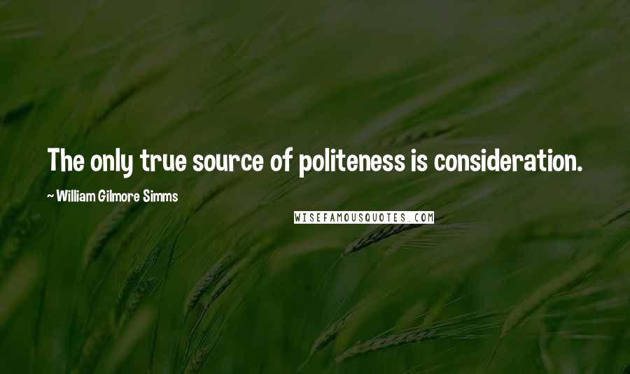 William Gilmore Simms Quotes: The only true source of politeness is consideration.