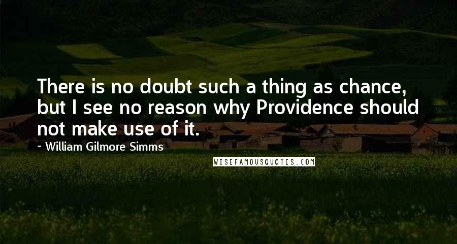 William Gilmore Simms Quotes: There is no doubt such a thing as chance, but I see no reason why Providence should not make use of it.