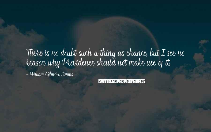 William Gilmore Simms Quotes: There is no doubt such a thing as chance, but I see no reason why Providence should not make use of it.