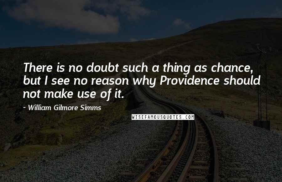 William Gilmore Simms Quotes: There is no doubt such a thing as chance, but I see no reason why Providence should not make use of it.
