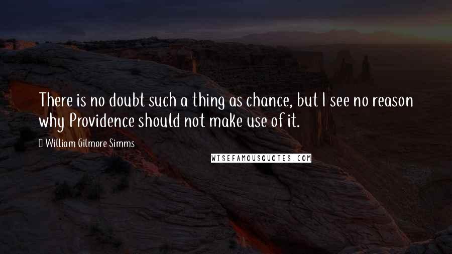 William Gilmore Simms Quotes: There is no doubt such a thing as chance, but I see no reason why Providence should not make use of it.