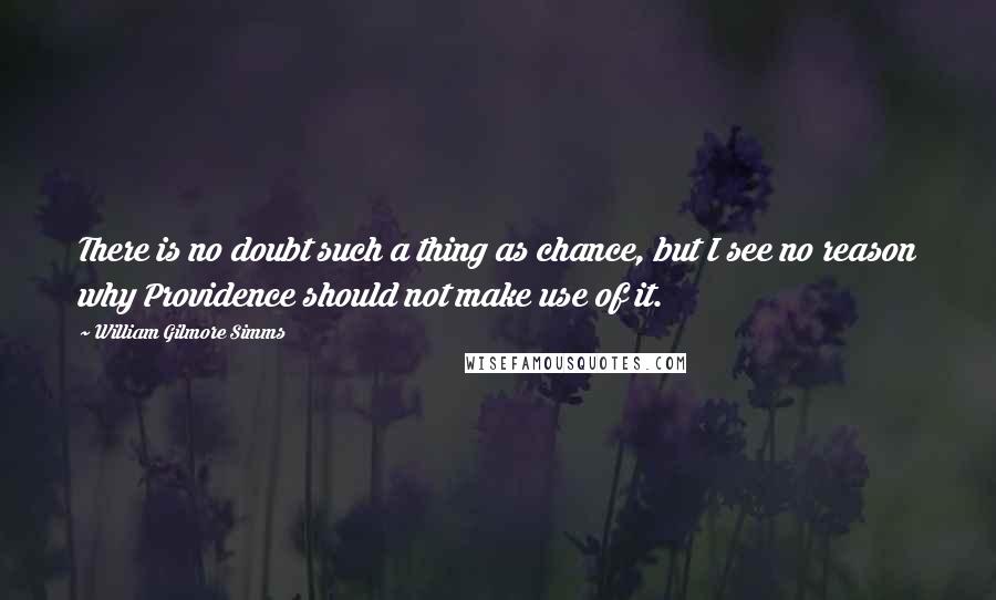 William Gilmore Simms Quotes: There is no doubt such a thing as chance, but I see no reason why Providence should not make use of it.