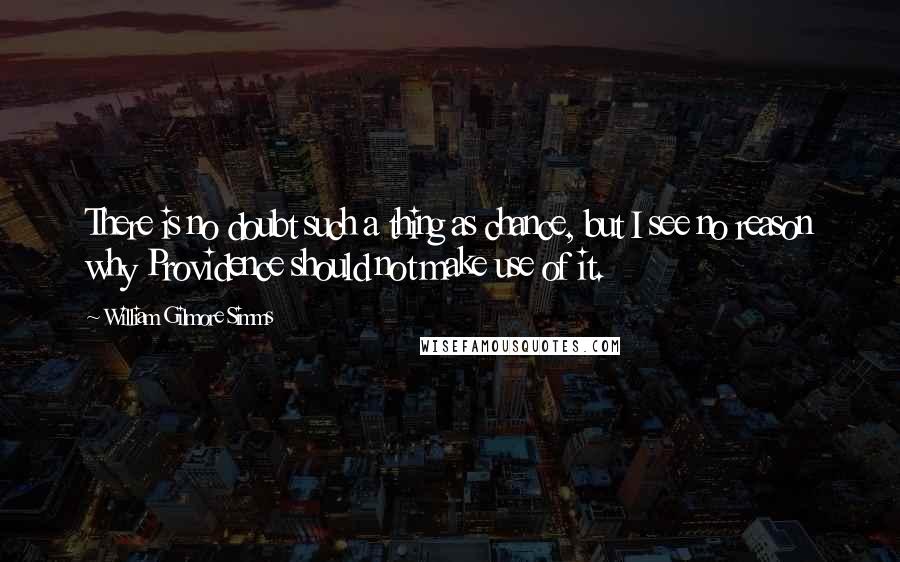 William Gilmore Simms Quotes: There is no doubt such a thing as chance, but I see no reason why Providence should not make use of it.