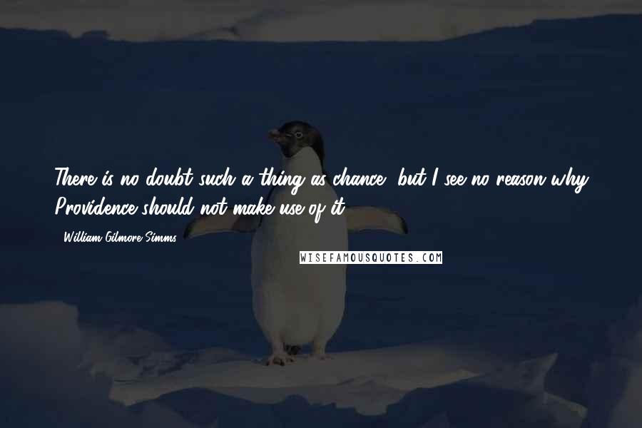 William Gilmore Simms Quotes: There is no doubt such a thing as chance, but I see no reason why Providence should not make use of it.