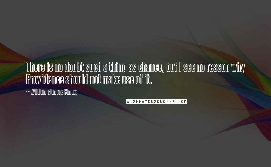 William Gilmore Simms Quotes: There is no doubt such a thing as chance, but I see no reason why Providence should not make use of it.