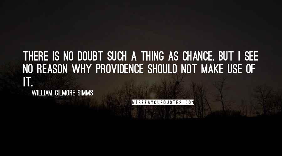 William Gilmore Simms Quotes: There is no doubt such a thing as chance, but I see no reason why Providence should not make use of it.