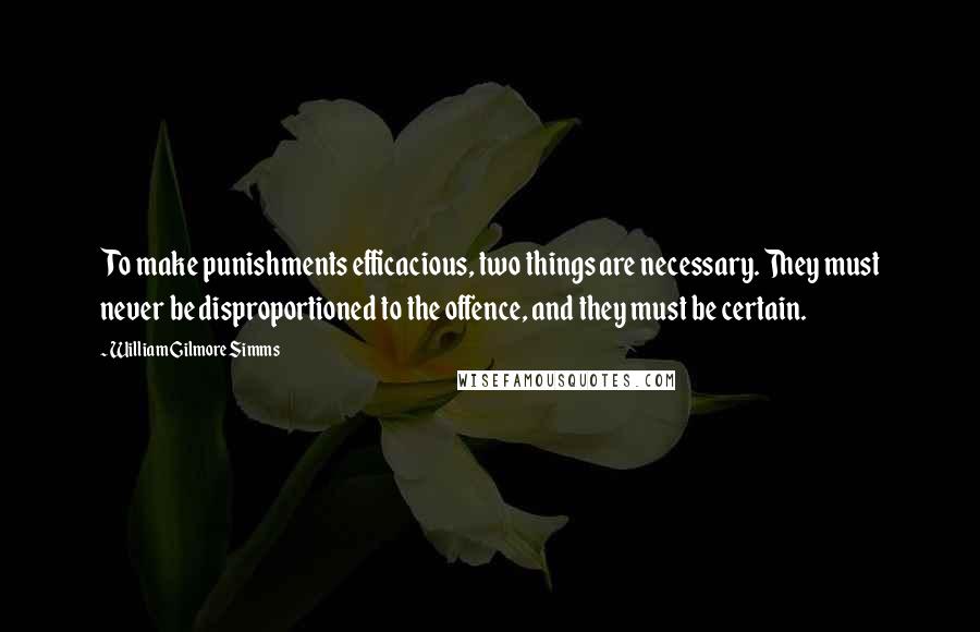 William Gilmore Simms Quotes: To make punishments efficacious, two things are necessary. They must never be disproportioned to the offence, and they must be certain.