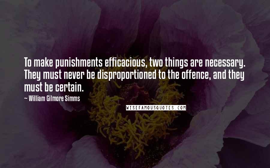 William Gilmore Simms Quotes: To make punishments efficacious, two things are necessary. They must never be disproportioned to the offence, and they must be certain.