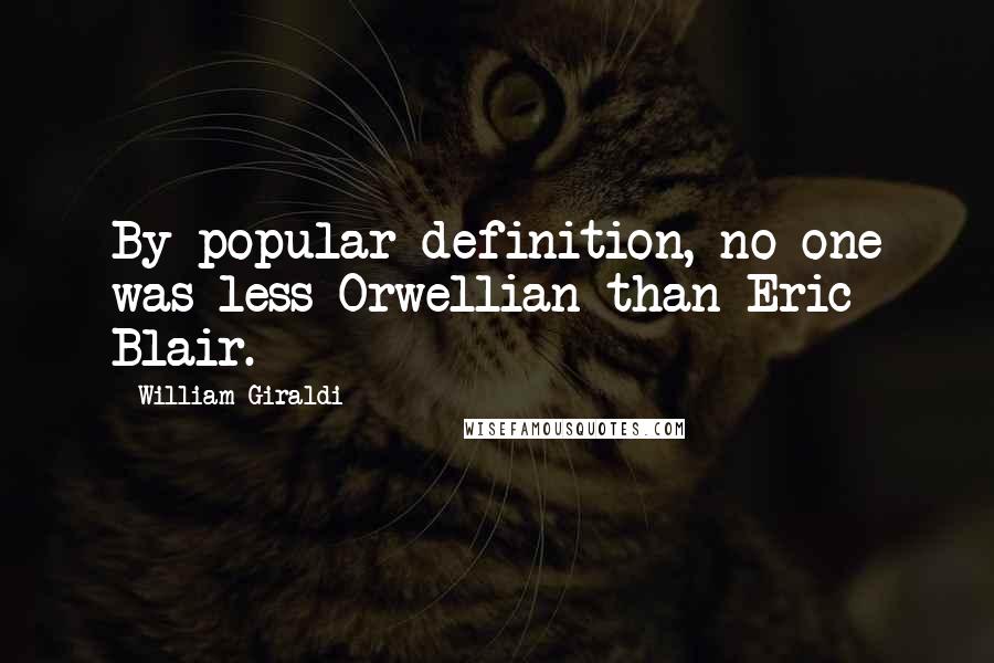 William Giraldi Quotes: By popular definition, no one was less Orwellian than Eric Blair.