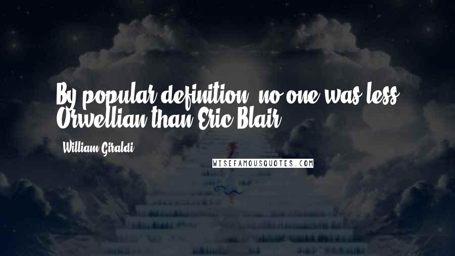 William Giraldi Quotes: By popular definition, no one was less Orwellian than Eric Blair.