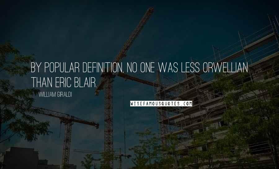 William Giraldi Quotes: By popular definition, no one was less Orwellian than Eric Blair.