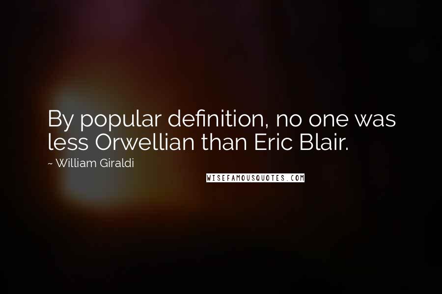 William Giraldi Quotes: By popular definition, no one was less Orwellian than Eric Blair.