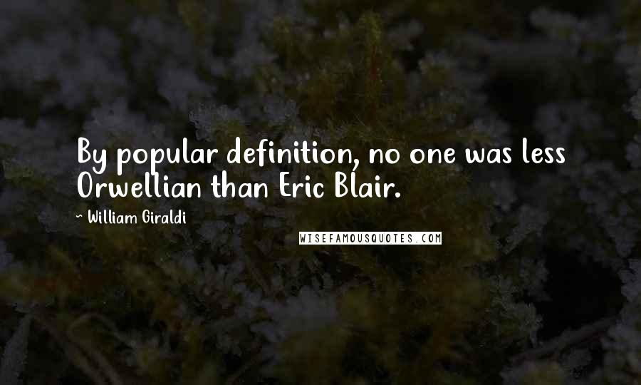 William Giraldi Quotes: By popular definition, no one was less Orwellian than Eric Blair.
