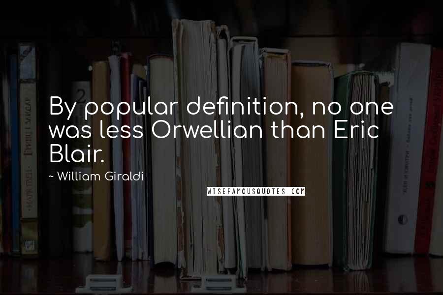William Giraldi Quotes: By popular definition, no one was less Orwellian than Eric Blair.