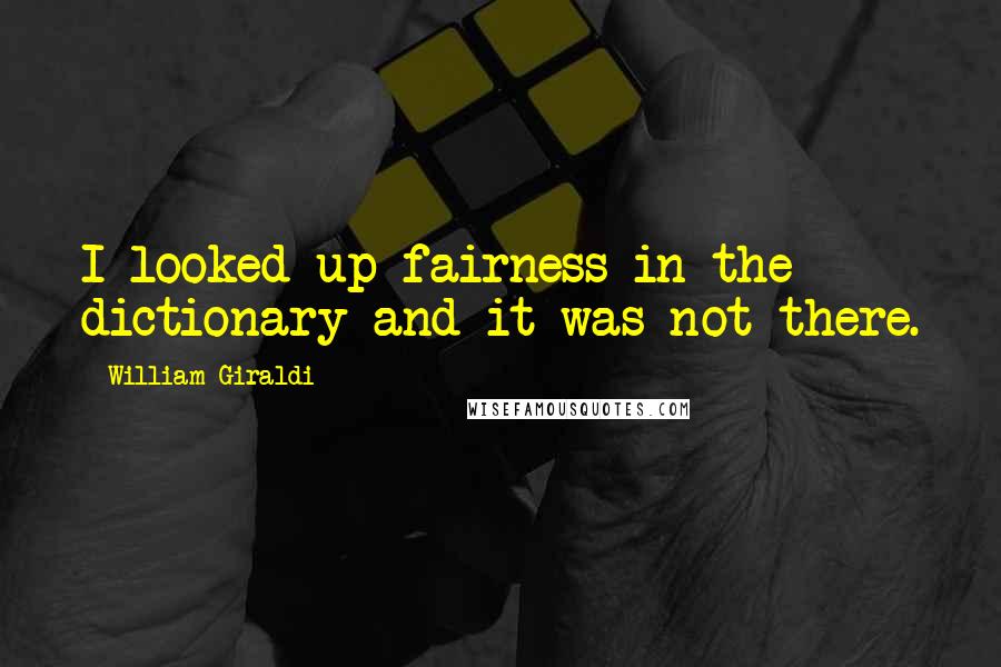 William Giraldi Quotes: I looked up fairness in the dictionary and it was not there.