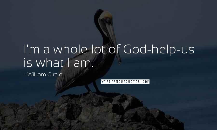 William Giraldi Quotes: I'm a whole lot of God-help-us is what I am.