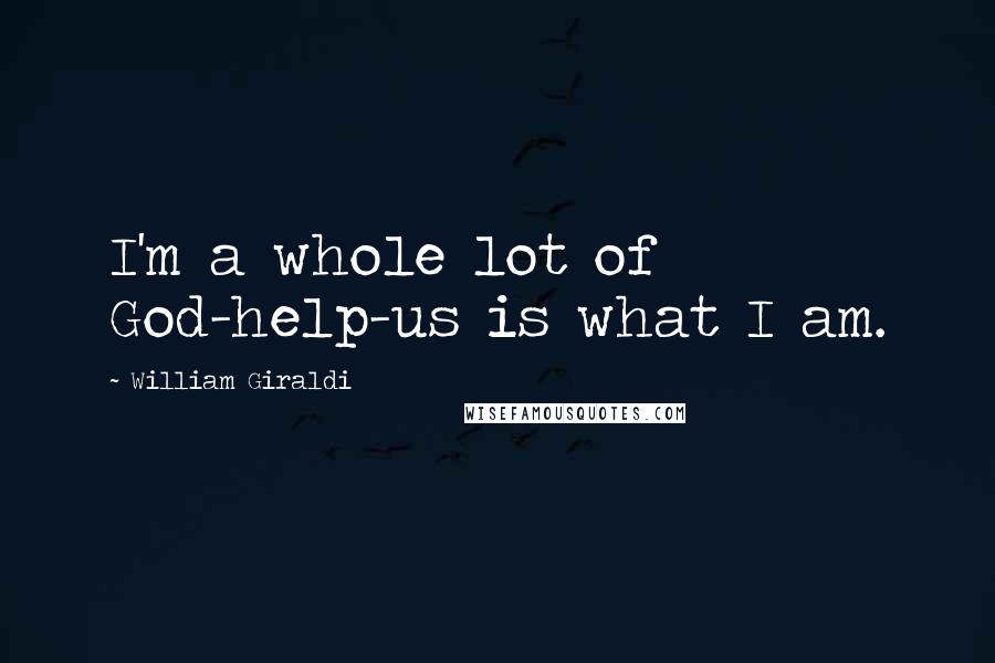 William Giraldi Quotes: I'm a whole lot of God-help-us is what I am.