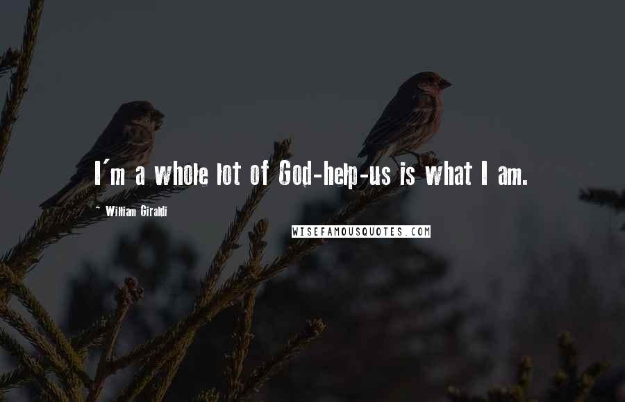 William Giraldi Quotes: I'm a whole lot of God-help-us is what I am.