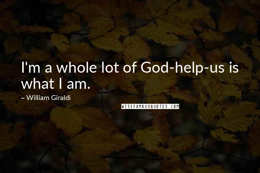 William Giraldi Quotes: I'm a whole lot of God-help-us is what I am.