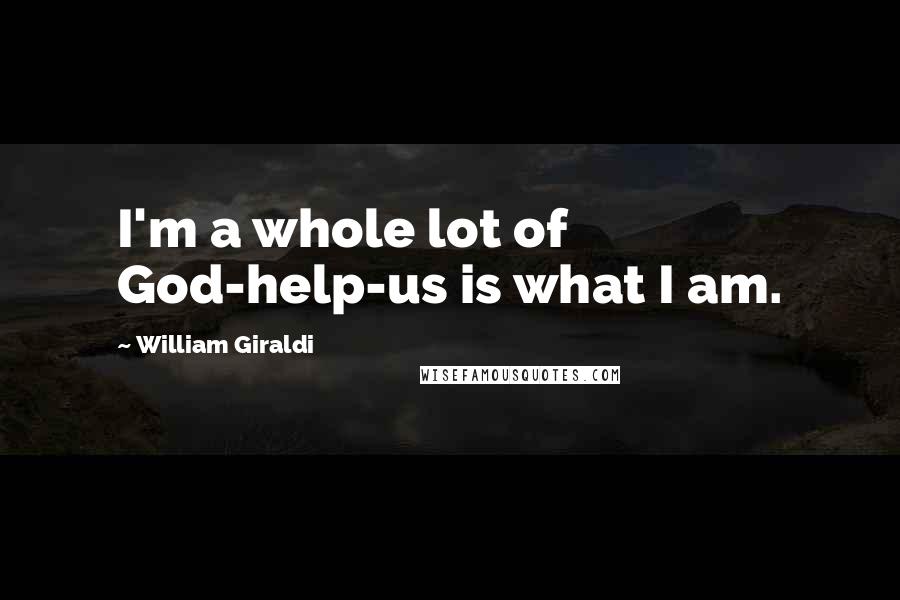 William Giraldi Quotes: I'm a whole lot of God-help-us is what I am.