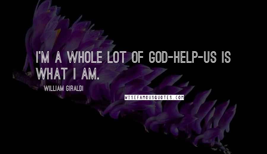 William Giraldi Quotes: I'm a whole lot of God-help-us is what I am.