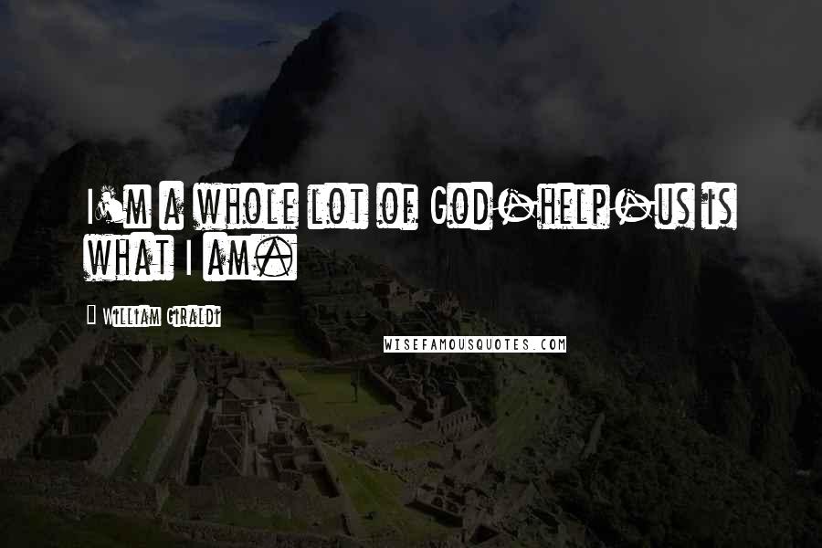 William Giraldi Quotes: I'm a whole lot of God-help-us is what I am.