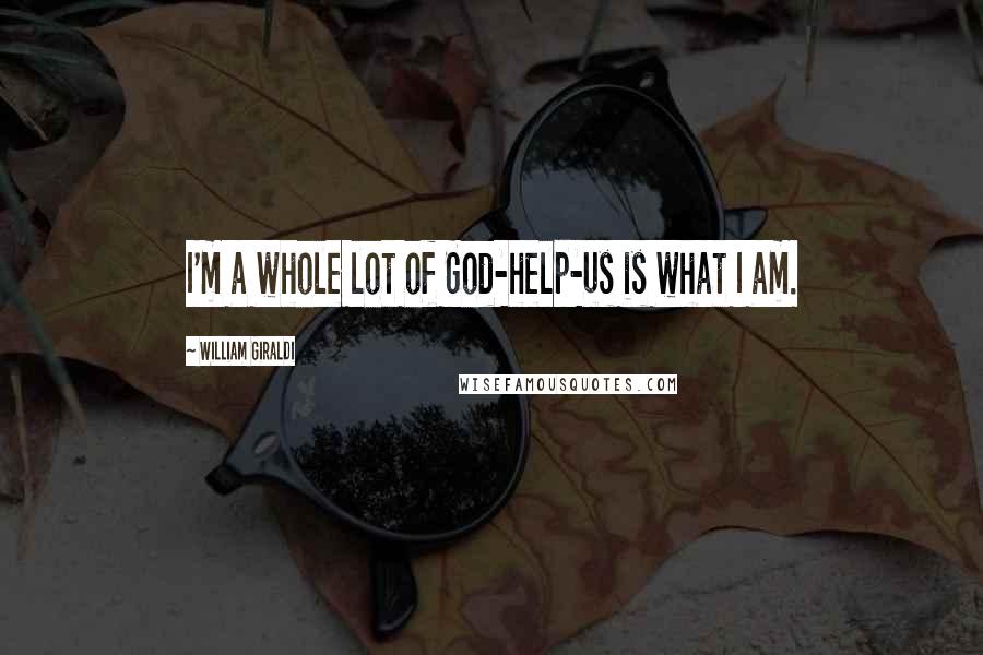 William Giraldi Quotes: I'm a whole lot of God-help-us is what I am.