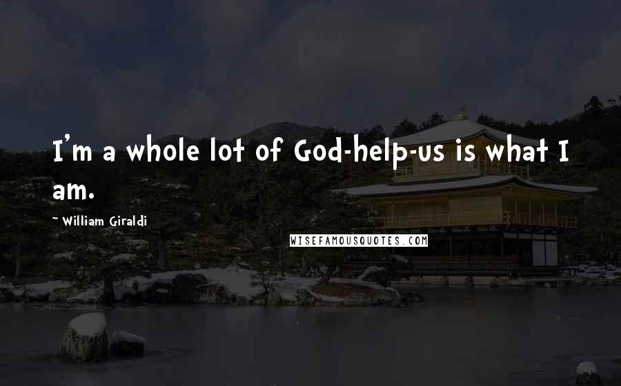 William Giraldi Quotes: I'm a whole lot of God-help-us is what I am.