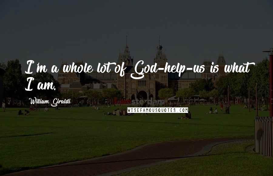 William Giraldi Quotes: I'm a whole lot of God-help-us is what I am.