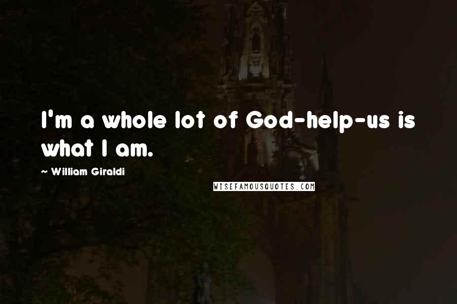 William Giraldi Quotes: I'm a whole lot of God-help-us is what I am.