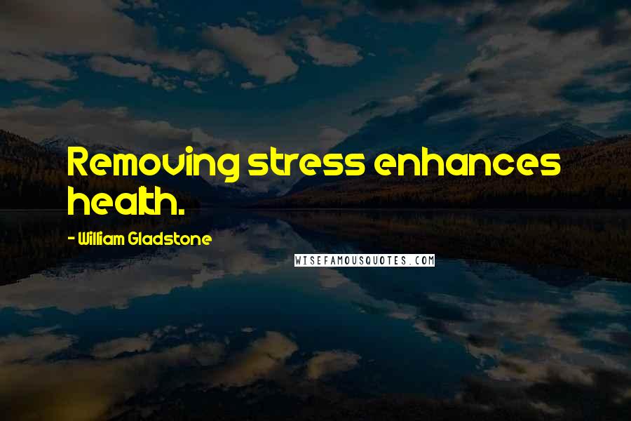 William Gladstone Quotes: Removing stress enhances health.