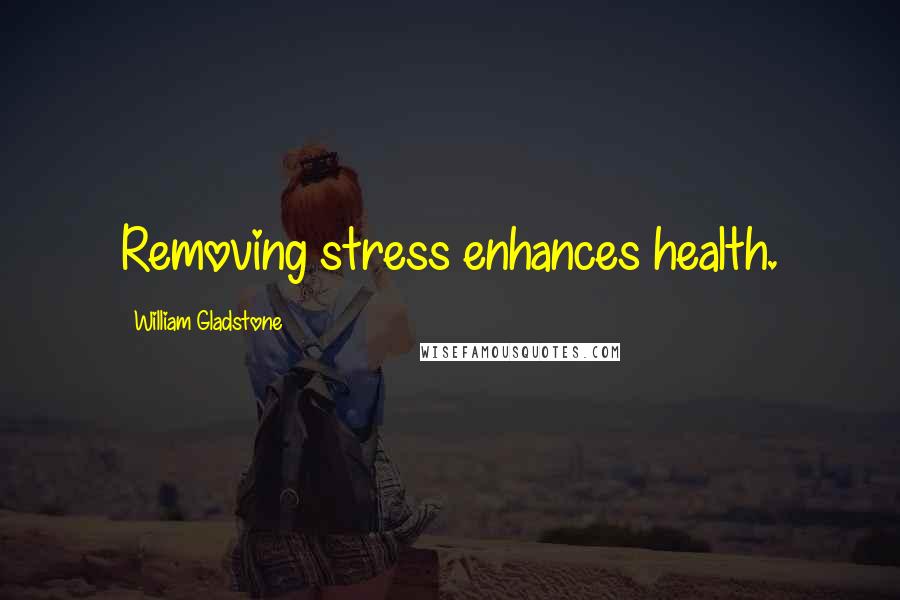 William Gladstone Quotes: Removing stress enhances health.