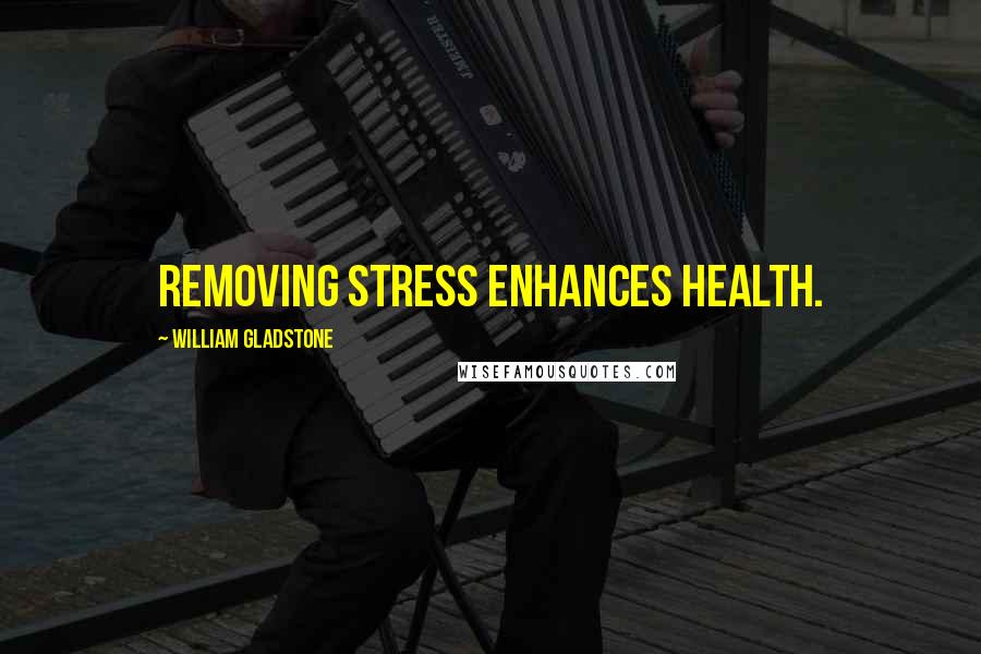 William Gladstone Quotes: Removing stress enhances health.