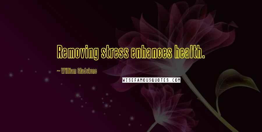 William Gladstone Quotes: Removing stress enhances health.