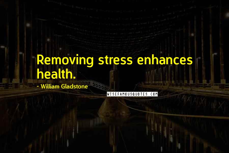 William Gladstone Quotes: Removing stress enhances health.