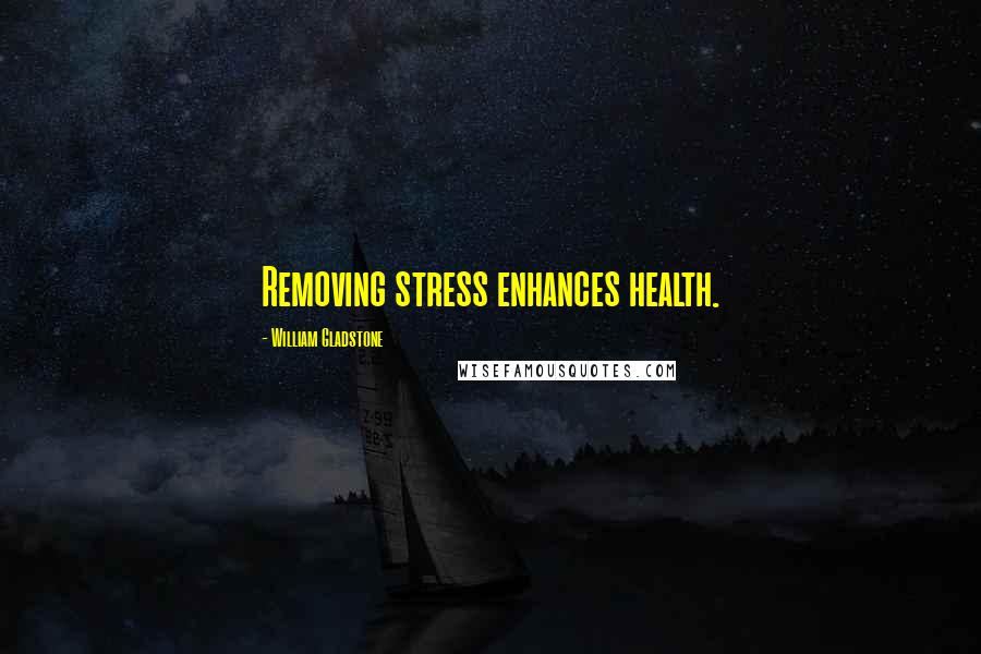 William Gladstone Quotes: Removing stress enhances health.