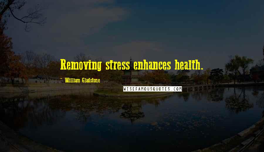 William Gladstone Quotes: Removing stress enhances health.