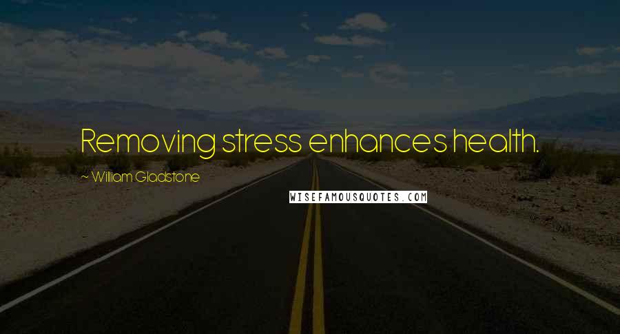 William Gladstone Quotes: Removing stress enhances health.