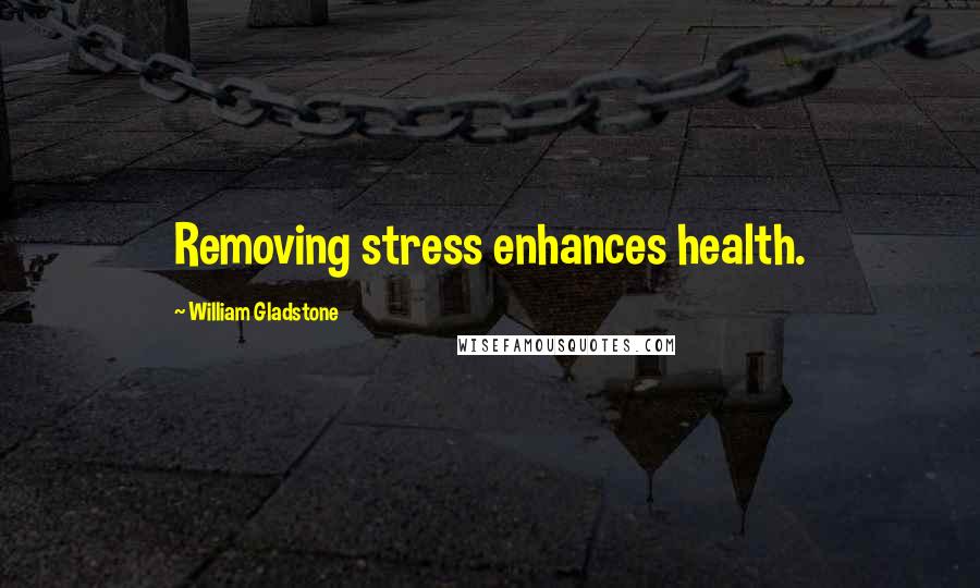 William Gladstone Quotes: Removing stress enhances health.