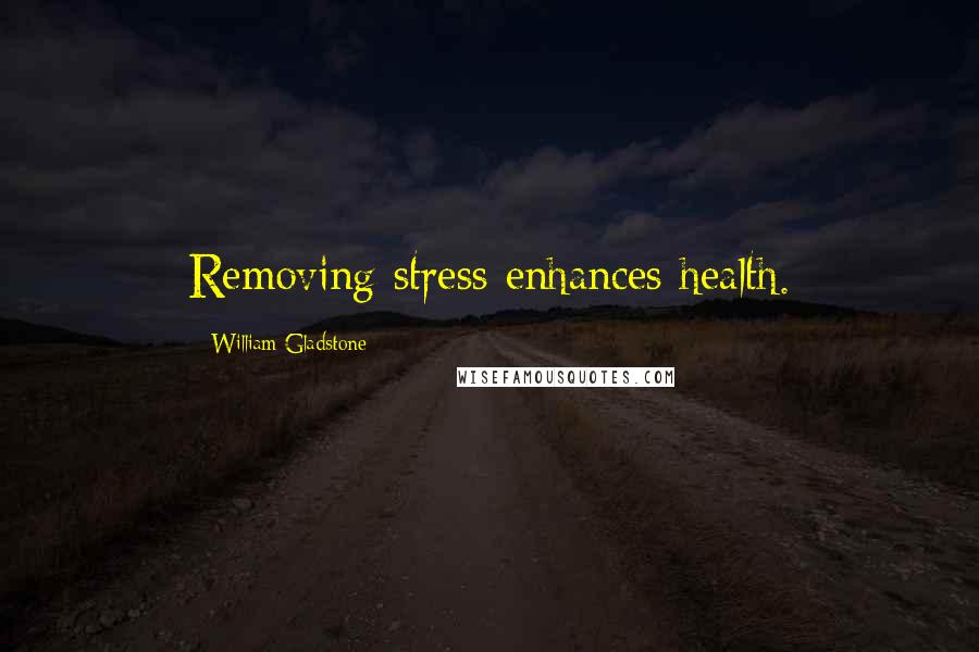 William Gladstone Quotes: Removing stress enhances health.