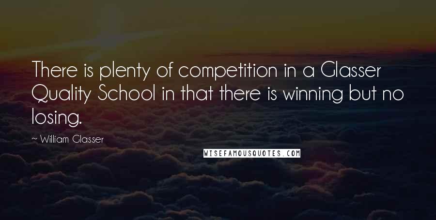 William Glasser Quotes: There is plenty of competition in a Glasser Quality School in that there is winning but no losing.