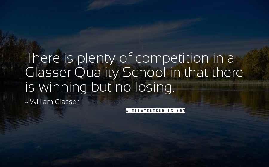 William Glasser Quotes: There is plenty of competition in a Glasser Quality School in that there is winning but no losing.