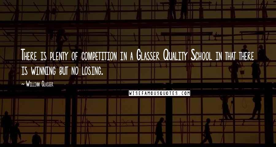 William Glasser Quotes: There is plenty of competition in a Glasser Quality School in that there is winning but no losing.