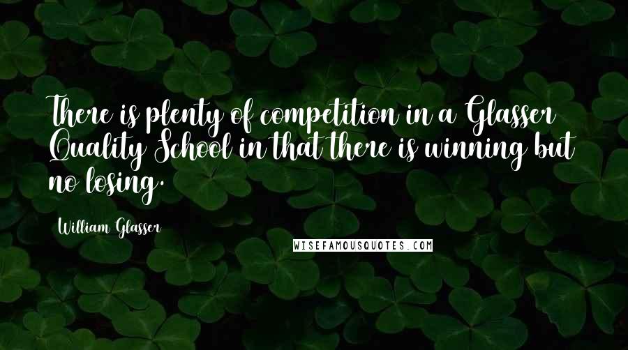 William Glasser Quotes: There is plenty of competition in a Glasser Quality School in that there is winning but no losing.