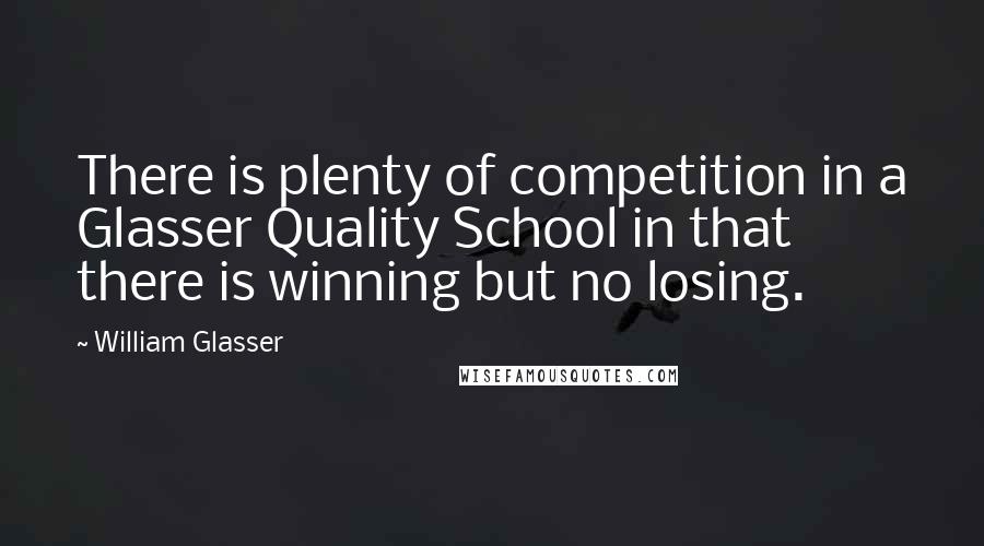 William Glasser Quotes: There is plenty of competition in a Glasser Quality School in that there is winning but no losing.